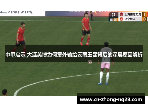 中甲启示 大连英博为何意外输给云南玉昆背后的深层原因解析