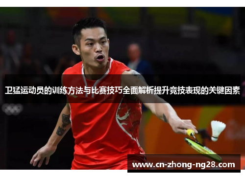 卫猛运动员的训练方法与比赛技巧全面解析提升竞技表现的关键因素 卫猛运动员的训练方法与比赛技巧全面解析提升竞技表现的关键因素