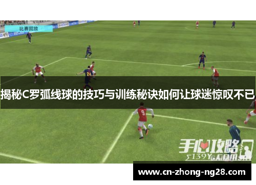揭秘C罗弧线球的技巧与训练秘诀如何让球迷惊叹不已 揭秘C罗弧线球的技巧与训练秘诀如何让球迷惊叹不已