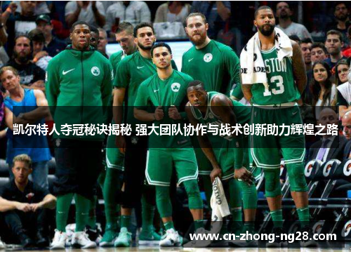 凯尔特人夺冠秘诀揭秘 强大团队协作与战术创新助力辉煌之路