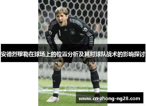 安德烈穆勒在球场上的位置分析及其对球队战术的影响探讨