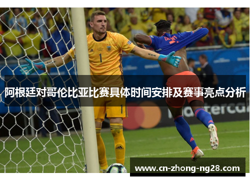 阿根廷对哥伦比亚比赛具体时间安排及赛事亮点分析 阿根廷对哥伦比亚比赛具体时间安排及赛事亮点分析