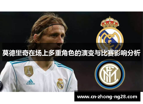 莫德里奇在场上多重角色的演变与比赛影响分析 莫德里奇在场上多重角色的演变与比赛影响分析