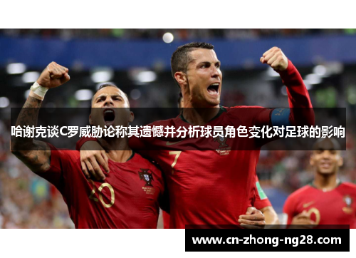 哈谢克谈C罗威胁论称其遗憾并分析球员角色变化对足球的影响