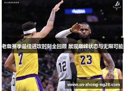 老詹赛季最佳进攻时刻全回顾 展现巅峰状态与无限可能 老詹赛季最佳进攻时刻全回顾 展现巅峰状态与无限可能