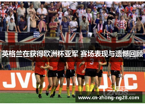 英格兰在获得欧洲杯亚军 赛场表现与遗憾回顾 英格兰在获得欧洲杯亚军 赛场表现与遗憾回顾