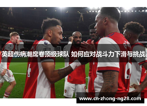 英超伤病潮席卷顶级球队 如何应对战斗力下滑与挑战 英超伤病潮席卷顶级球队 如何应对战斗力下滑与挑战