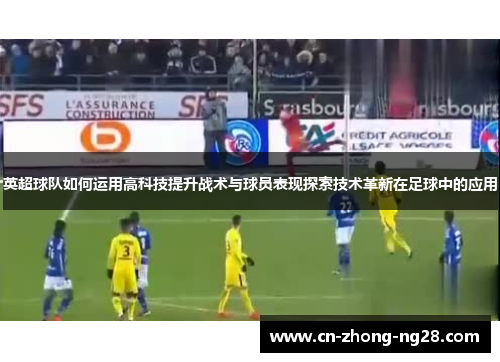 英超球队如何运用高科技提升战术与球员表现探索技术革新在足球中的应用 英超球队如何运用高科技提升战术与球员表现探索技术革新在足球中的应用