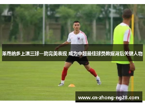 莱昂纳多上演三球一助完美表现 成为中超最佳球员数据背后关键人物 莱昂纳多上演三球一助完美表现 成为中超最佳球员数据背后关键人物