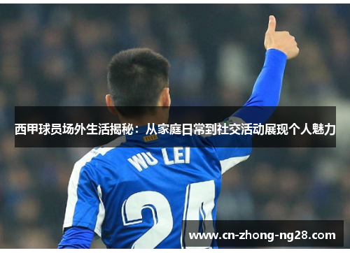 西甲球员场外生活揭秘:从家庭日常到社交活动展现个人魅力 西甲球员场外生活揭秘:从家庭日常到社交活动展现个人魅力