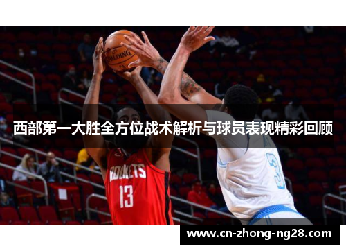 西部第一大胜全方位战术解析与球员表现精彩回顾