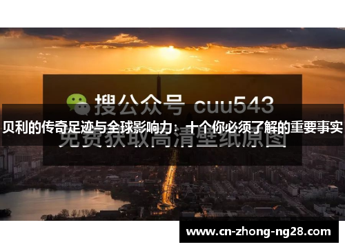 贝利的传奇足迹与全球影响力：十个你必须了解的重要事实