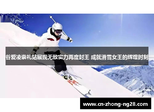 谷爱凌崇礼站展现无敌实力再度封王 成就滑雪女王的辉煌时刻
