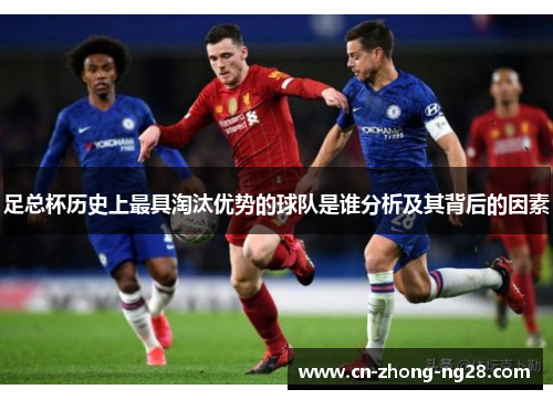 足总杯历史上最具淘汰优势的球队是谁分析及其背后的因素 足总杯历史上最具淘汰优势的球队是谁分析及其背后的因素