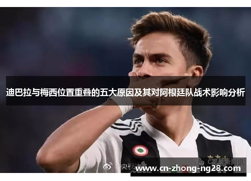 迪巴拉与梅西位置重叠的五大原因及其对阿根廷队战术影响分析 迪巴拉与梅西位置重叠的五大原因及其对阿根廷队战术影响分析