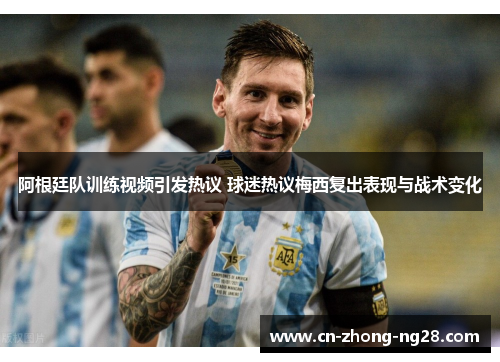 阿根廷队训练视频引发热议 球迷热议梅西复出表现与战术变化 阿根廷队训练视频引发热议 球迷热议梅西复出表现与战术变化