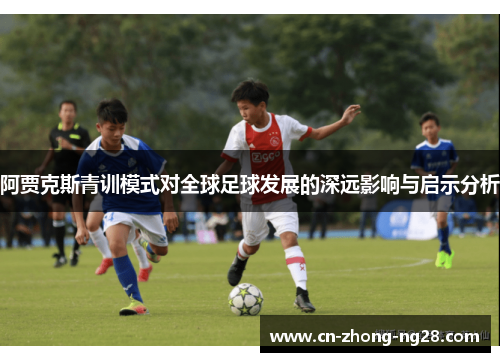 阿贾克斯青训模式对全球足球发展的深远影响与启示分析 阿贾克斯青训模式对全球足球发展的深远影响与启示分析