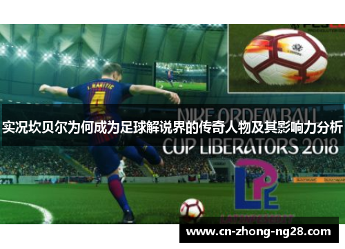 实况坎贝尔为何成为足球解说界的传奇人物及其影响力分析 实况坎贝尔为何成为足球解说界的传奇人物及其影响力分析