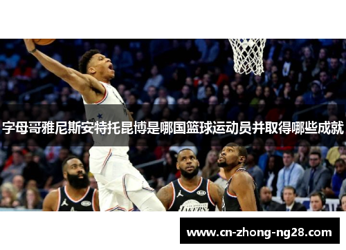 字母哥雅尼斯安特托昆博是哪国篮球运动员并取得哪些成就 字母哥雅尼斯安特托昆博是哪国篮球运动员并取得哪些成就