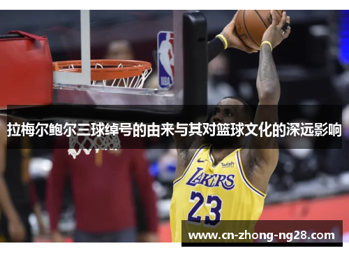拉梅尔鲍尔三球绰号的由来与其对篮球文化的深远影响