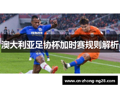 澳大利亚足协杯加时赛规则解析 澳大利亚足协杯加时赛规则解析