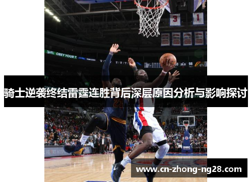 骑士逆袭终结雷霆连胜背后深层原因分析与影响探讨 骑士逆袭终结雷霆连胜背后深层原因分析与影响探讨