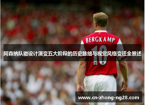 阿森纳队徽设计演变五大阶段的历史脉络与视觉风格变迁全景述 阿森纳队徽设计演变五大阶段的历史脉络与视觉风格变迁全景述