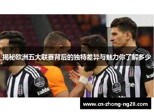 揭秘欧洲五大联赛背后的独特差异与魅力你了解多少 揭秘欧洲五大联赛背后的独特差异与魅力你了解多少
