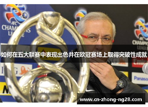如何在五大联赛中表现出色并在欧冠赛场上取得突破性成就 如何在五大联赛中表现出色并在欧冠赛场上取得突破性成就