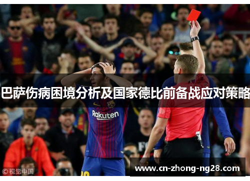 巴萨伤病困境分析及国家德比前备战应对策略 巴萨伤病困境分析及国家德比前备战应对策略