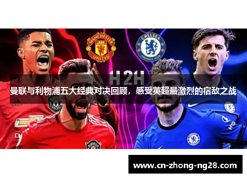 曼联与利物浦五大经典对决回顾，感受英超最激烈的宿敌之战