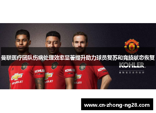 曼联医疗团队伤病处理效率显著提升助力球员复苏和竞技状态恢复