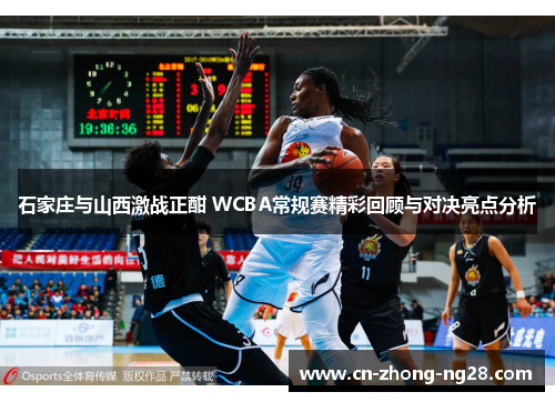 石家庄与山西激战正酣 WCBA常规赛精彩回顾与对决亮点分析 石家庄与山西激战正酣 WCBA常规赛精彩回顾与对决亮点分析