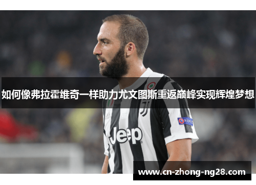 如何像弗拉霍维奇一样助力尤文图斯重返巅峰实现辉煌梦想 如何像弗拉霍维奇一样助力尤文图斯重返巅峰实现辉煌梦想