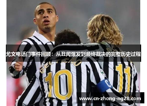 尤文电话门事件回顾：从丑闻爆发到最终裁决的完整历史过程