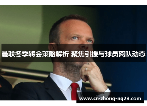 曼联冬季转会策略解析 聚焦引援与球员离队动态 曼联冬季转会策略解析 聚焦引援与球员离队动态