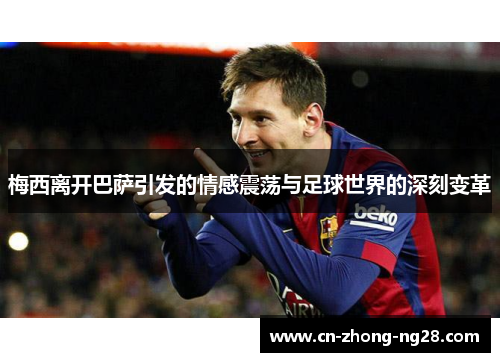 梅西离开巴萨引发的情感震荡与足球世界的深刻变革