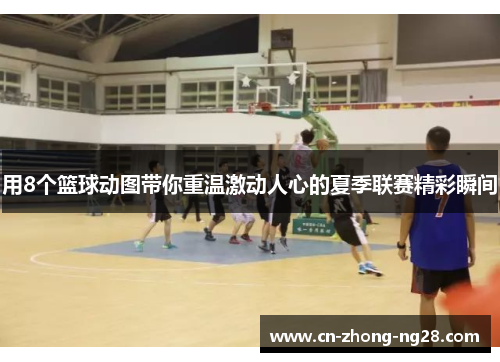 用8个篮球动图带你重温激动人心的夏季联赛精彩瞬间 用8个篮球动图带你重温激动人心的夏季联赛精彩瞬间