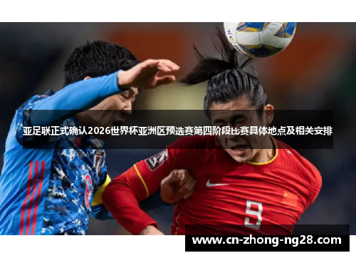 亚足联正式确认2026世界杯亚洲区预选赛第四阶段比赛具体地点及相关安排