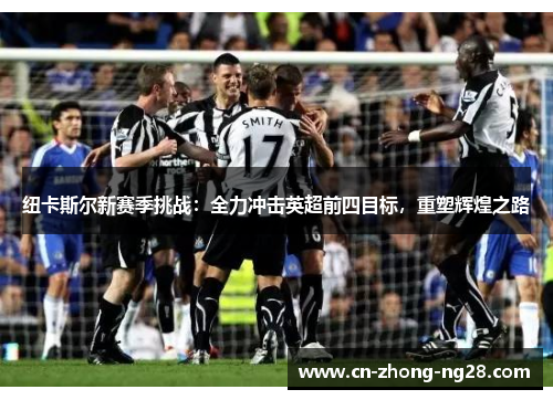 纽卡斯尔新赛季挑战：全力冲击英超前四目标，重塑辉煌之路