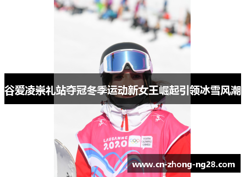 谷爱凌崇礼站夺冠冬季运动新女王崛起引领冰雪风潮 谷爱凌崇礼站夺冠冬季运动新女王崛起引领冰雪风潮