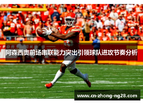 阿森西奥前场串联能力突出引领球队进攻节奏分析 阿森西奥前场串联能力突出引领球队进攻节奏分析