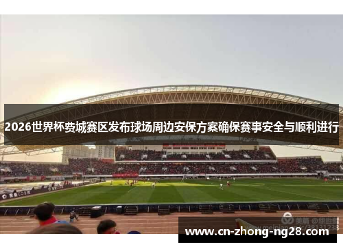 2026世界杯费城赛区发布球场周边安保方案确保赛事安全与顺利进行 2026世界杯费城赛区发布球场周边安保方案确保赛事安全与顺利进行