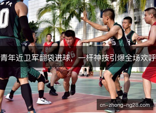 青年近卫军翻袋进球，一杆神技引爆全场欢呼