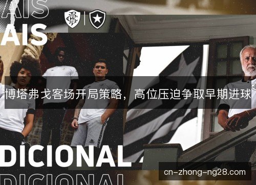博塔弗戈客场开局策略,高位压迫争取早期进球 博塔弗戈客场开局策略,高位压迫争取早期进球