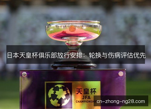 日本天皇杯俱乐部放行安排：轮换与伤病评估优先